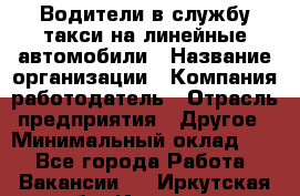 Водители в службу такси на линейные автомобили › Название организации ­ Компания-работодатель › Отрасль предприятия ­ Другое › Минимальный оклад ­ 1 - Все города Работа » Вакансии   . Иркутская обл.,Иркутск г.